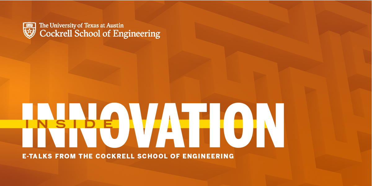 Inside Innovation, E-Talks from the Cockrell School of Engineering